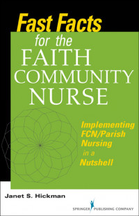 Fast facts for the faith community nurse : implementing FCN/parish nursing
in a nutshell